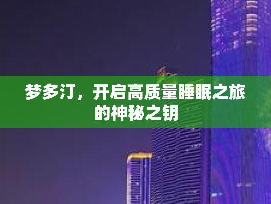 梦多汀，开启高质量睡眠之旅的神秘之钥