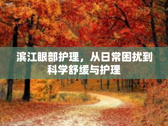 滨江眼部护理，从日常困扰到科学舒缓与护理第1张-巧哦健康视界