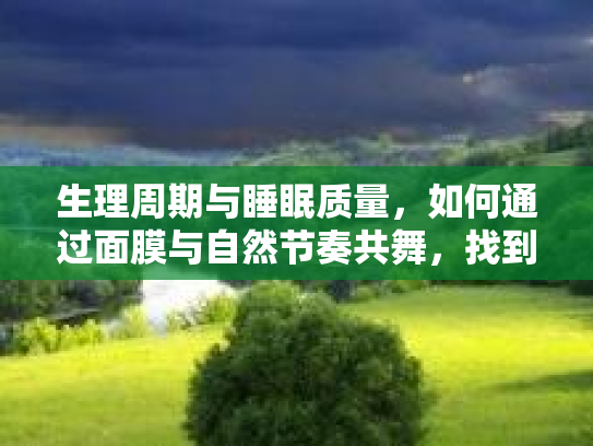 生理周期与睡眠质量，如何通过面膜与自然节奏共舞，找到你的最佳睡眠状态