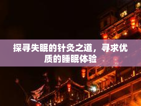 探寻失眠的针灸之道，寻求优质的睡眠体验