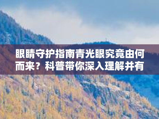 眼睛守护指南青光眼究竟由何而来？科普带你深入理解并有效应对