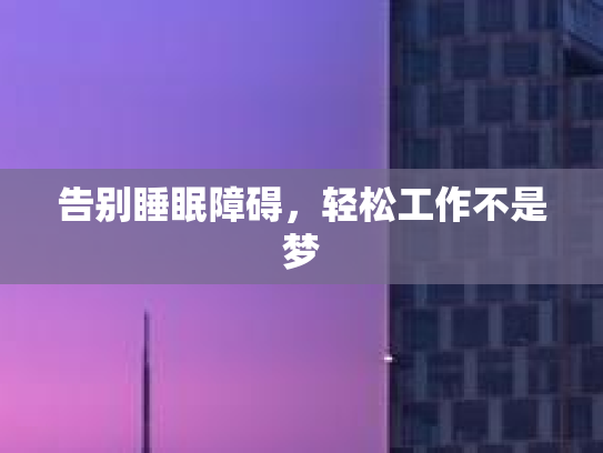 告别睡眠障碍，轻松工作不是梦第1张-巧哦健康视界