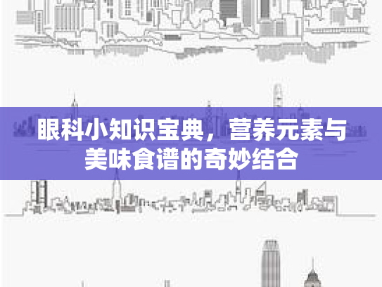 眼科小知识宝典，营养元素与美味食谱的奇妙结合