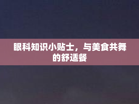眼科知识小贴士，与美食共舞的舒适餐