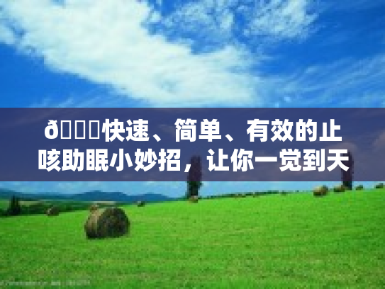 🎉快速、简单、有效的止咳助眠小妙招，让你一觉到天亮 