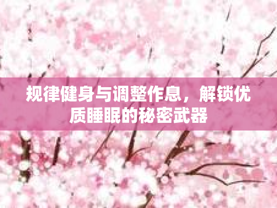规律健身与调整作息，解锁优质睡眠的秘密武器