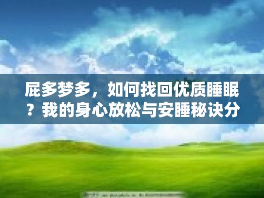 屁多梦多，如何找回优质睡眠？我的身心放松与安睡秘诀分享