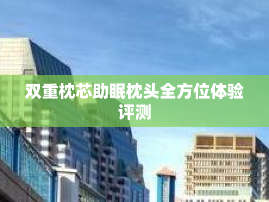 双重枕芯助眠枕头全方位体验评测