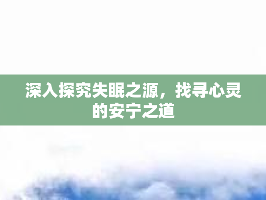 深入探究失眠之源，找寻心灵的安宁之道