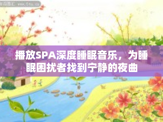 播放SPA深度睡眠音乐，为睡眠困扰者找到宁静的夜曲
