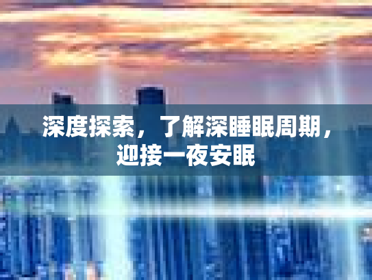 深度探索，了解深睡眠周期，迎接一夜安眠
