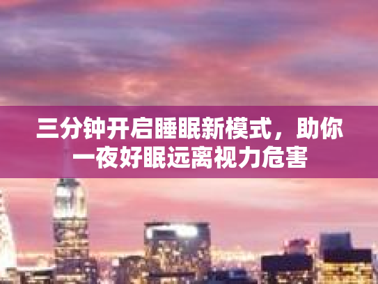 三分钟开启睡眠新模式，助你一夜好眠远离视力危害