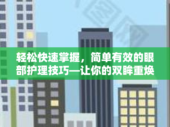 轻松快速掌握，简单有效的眼部护理技巧—让你的双眸重焕光彩！