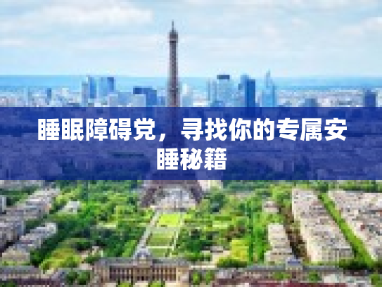 睡眠障碍党，寻找你的专属安睡秘籍第1张-巧哦健康视界