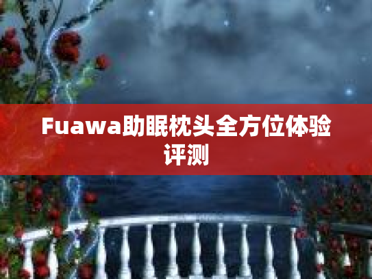 Fuawa助眠枕头全方位体验评测