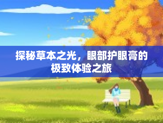 探秘草本之光，眼部护眼膏的极致体验之旅