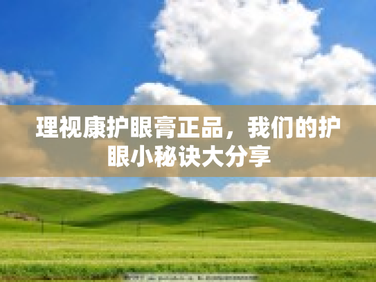理视康护眼膏正品，我们的护眼小秘诀大分享第1张-巧哦健康视界