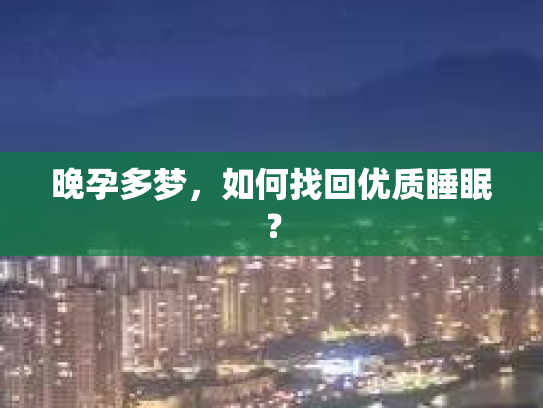 晚孕多梦,如何找回优质睡眠?