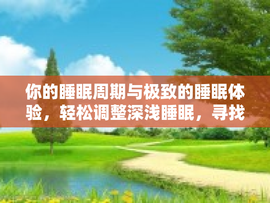 你的睡眠周期与极致的睡眠体验,轻松调整深浅睡眠,寻找最好的自己 你的睡眠周期与极致的睡眠体验,轻松调整深浅睡眠,寻找最好的自己