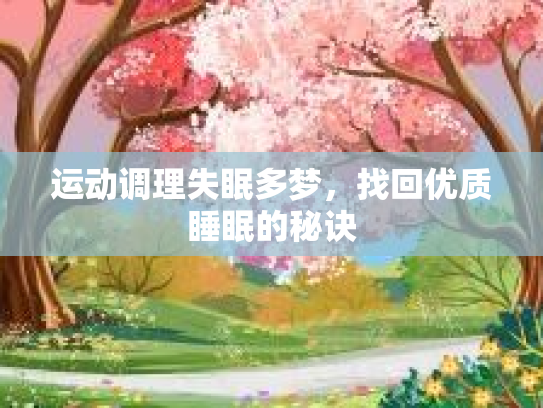 运动调理失眠多梦,找回优质睡眠的秘诀 运动调理失眠多梦,找回优质睡眠的秘诀