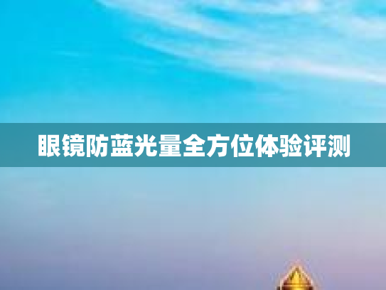 眼镜防蓝光量全方位体验评测第1张-巧哦健康视界