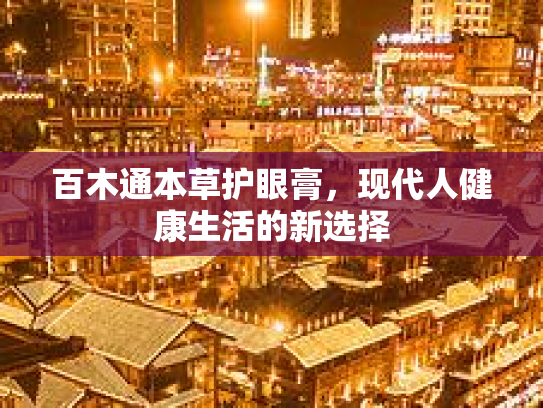 百木通本草护眼膏,现代人健康生活的新选择