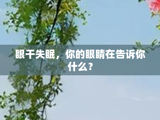 眼干失眠,你的眼睛在告诉你什么? 眼干失眠,你的眼睛在告诉你什么?