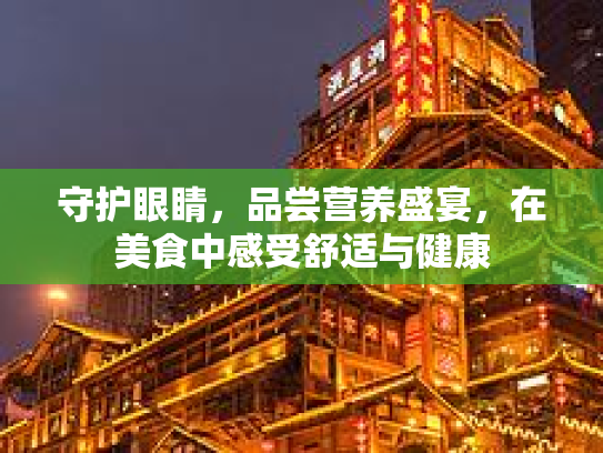 守护眼睛,品尝营养盛宴,在美食中感受舒适与健康 守护眼睛,品尝营养盛宴,在美食中感受舒适与健康