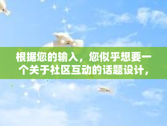 根据您的输入,您似乎想要一个关于社区互动的话题设计,而不是关于近视眼手术价格表的直接内容。下面是我为您设计的关于社区互动的话题及帖子