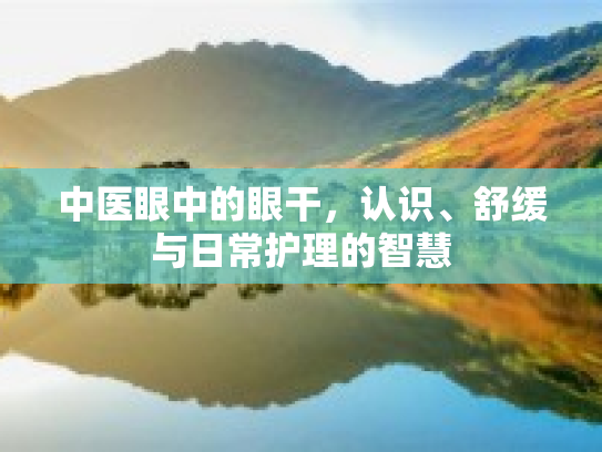 中医眼中的眼干，认识、舒缓与日常护理的智慧第1张-巧哦健康视界