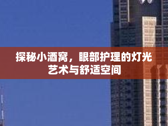 探秘小酒窝,眼部护理的灯光艺术与舒适空间