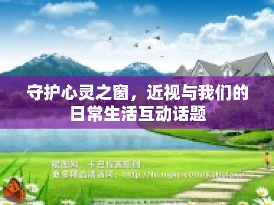 守护心灵之窗,近视与我们的日常生活互动话题