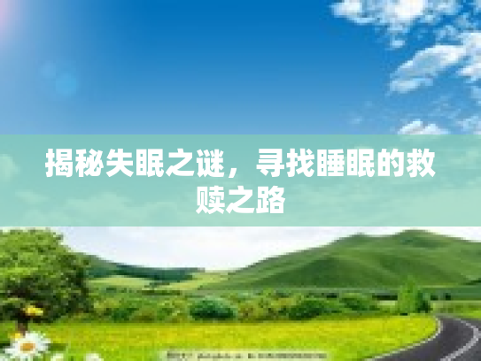 揭秘失眠之谜,寻找睡眠的救赎之路 揭秘失眠之谜,寻找睡眠的救赎之路