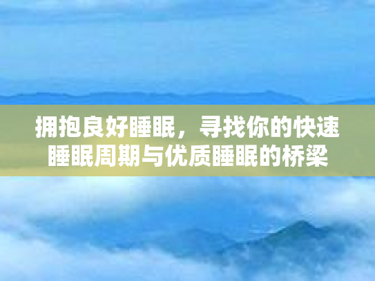 拥抱良好睡眠，寻找你的快速睡眠周期与优质睡眠的桥梁第1张-巧哦健康视界