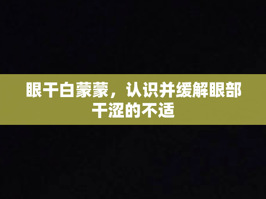眼干白蒙蒙，认识并缓解眼部干涩的不适