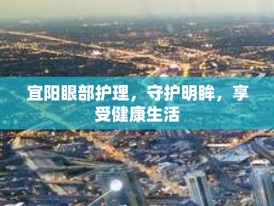 宜阳眼部护理，守护明眸，享受健康生活