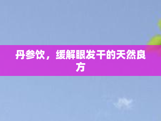 丹参饮，缓解眼发干的天然良方