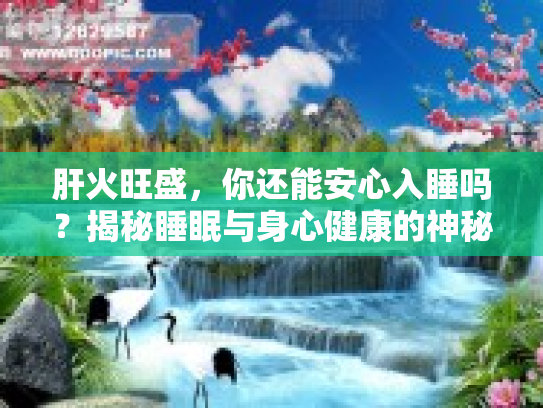 肝火旺盛，你还能安心入睡吗？揭秘睡眠与身心健康的神秘联系