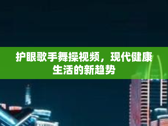 护眼歌手舞操视频,现代健康生活的新趋势