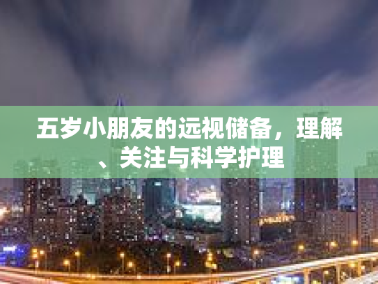 五岁小朋友的远视储备，理解、关注与科学护理