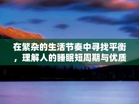 在繁杂的生活节奏中寻找平衡，理解人的睡眠短周期与优质睡眠的秘密