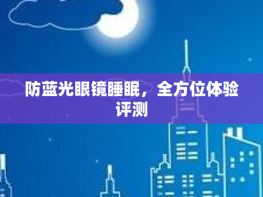 防蓝光眼镜睡眠，全方位体验评测