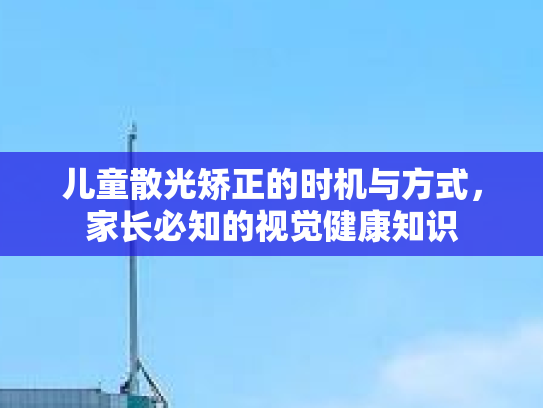 儿童散光矫正的时机与方式，家长必知的视觉健康知识