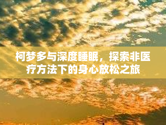 柯梦多与深度睡眠，探索非医疗方法下的身心放松之旅第1张-巧哦健康视界