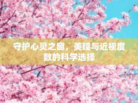 守护心灵之窗,美瞳与近视度数的科学选择