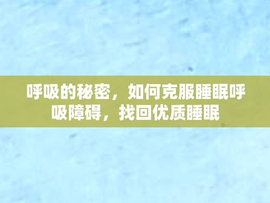 呼吸的秘密，如何克服睡眠呼吸障碍，找回优质睡眠