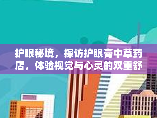 护眼秘境,探访护眼膏中草药店,体验视觉与心灵的双重舒适