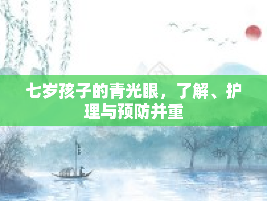 七岁孩子的青光眼，了解、护理与预防并重第1张-巧哦健康视界