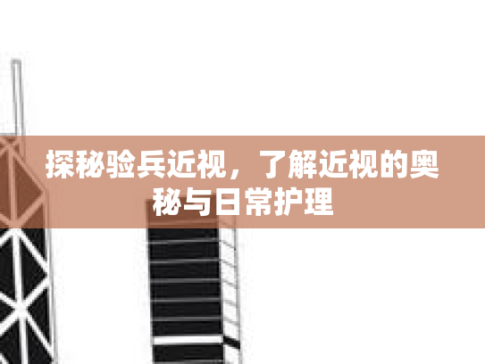 探秘验兵近视,了解近视的奥秘与日常护理