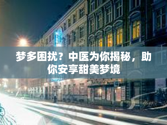梦多困扰?中医为你揭秘,助你安享甜美梦境